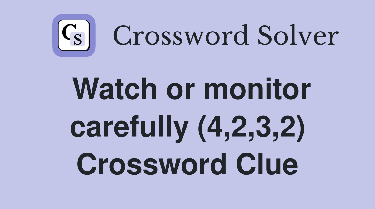 Watch or monitor carefully (4,2,3,2) Crossword Clue