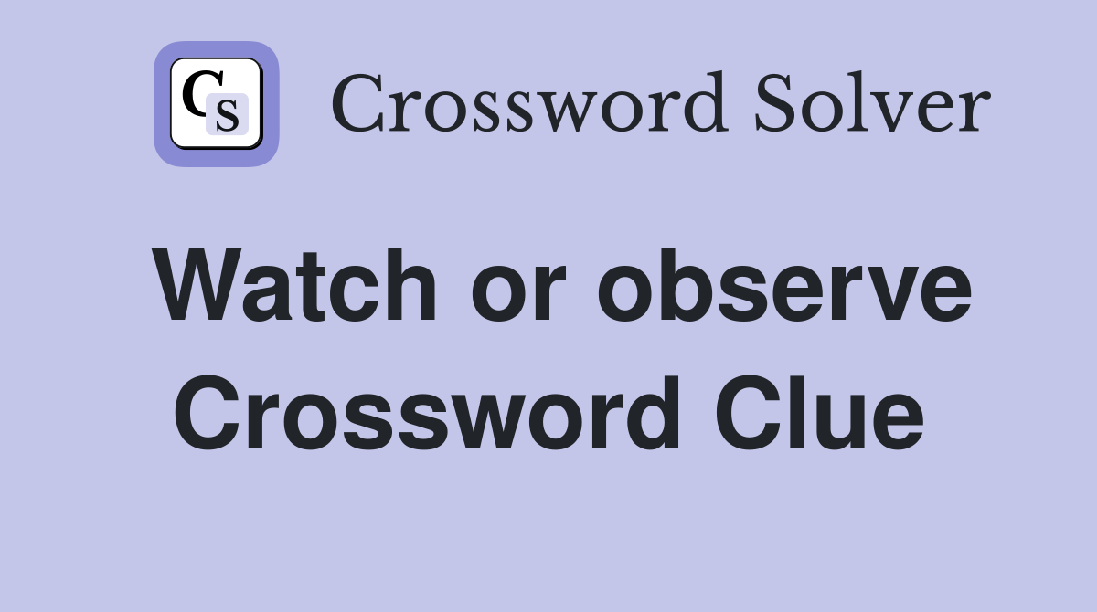 Watch or observe Crossword Clue