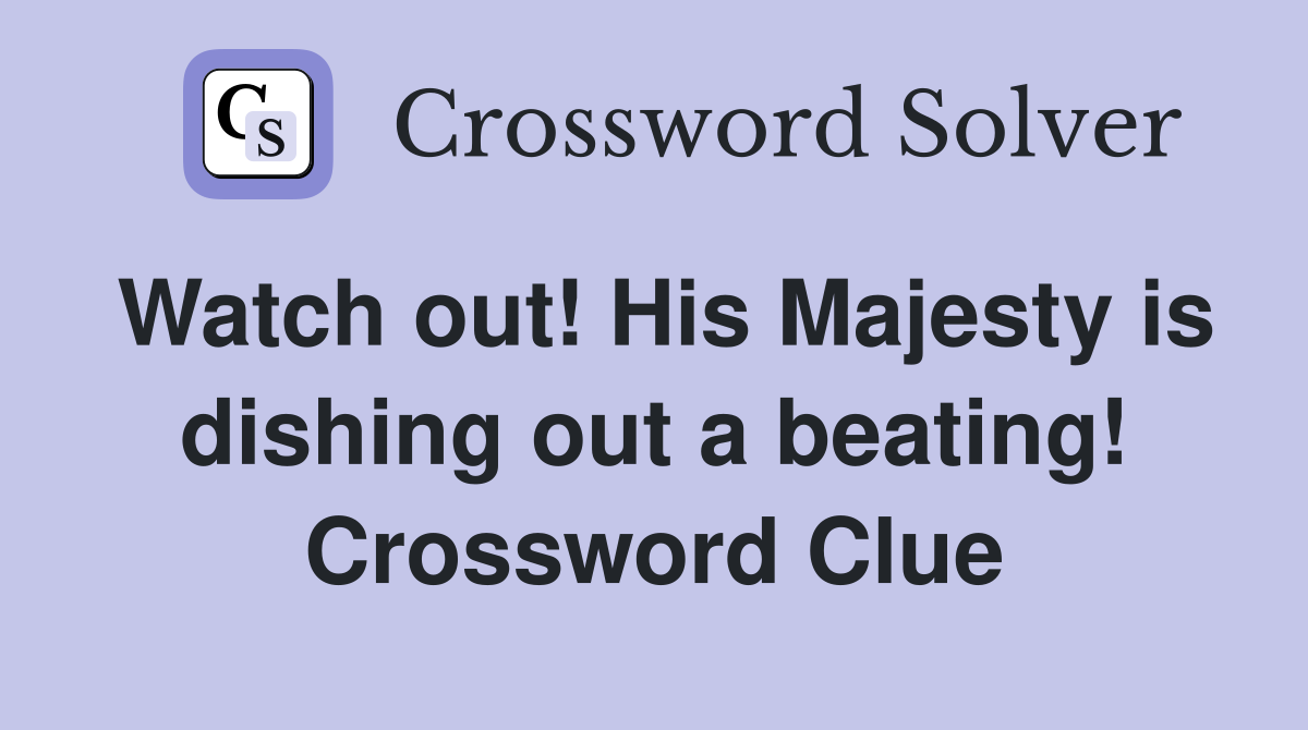 Watch out! His Majesty is dishing out a beating! Crossword Clue