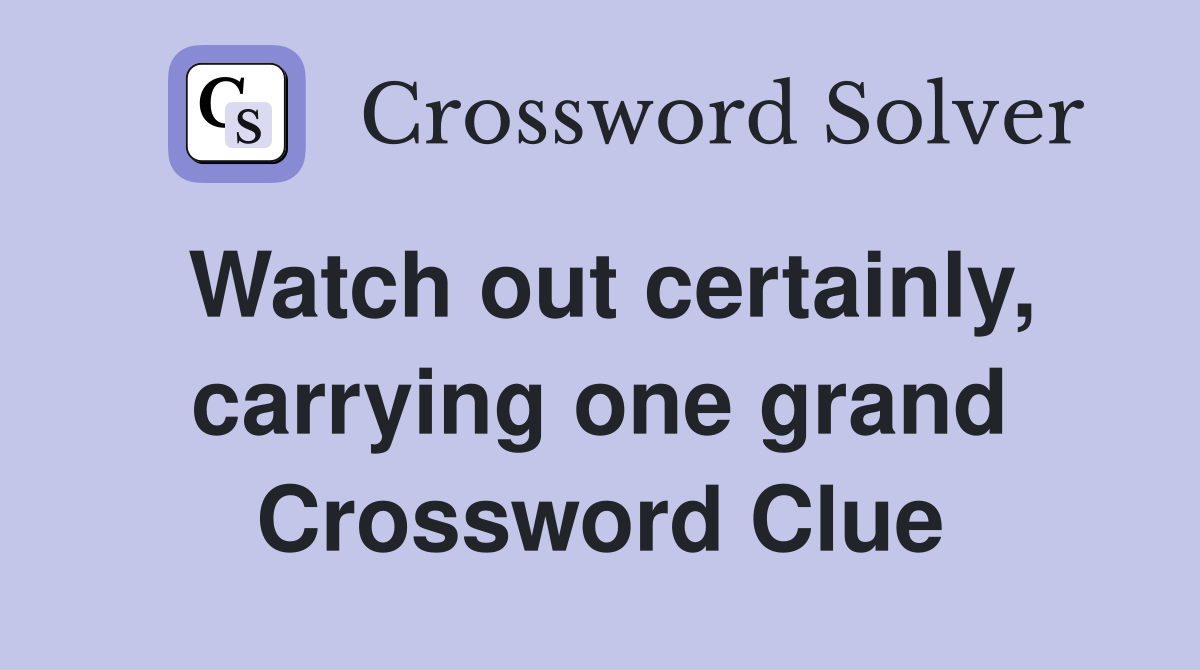 Watch out certainly, carrying one grand Crossword Clue