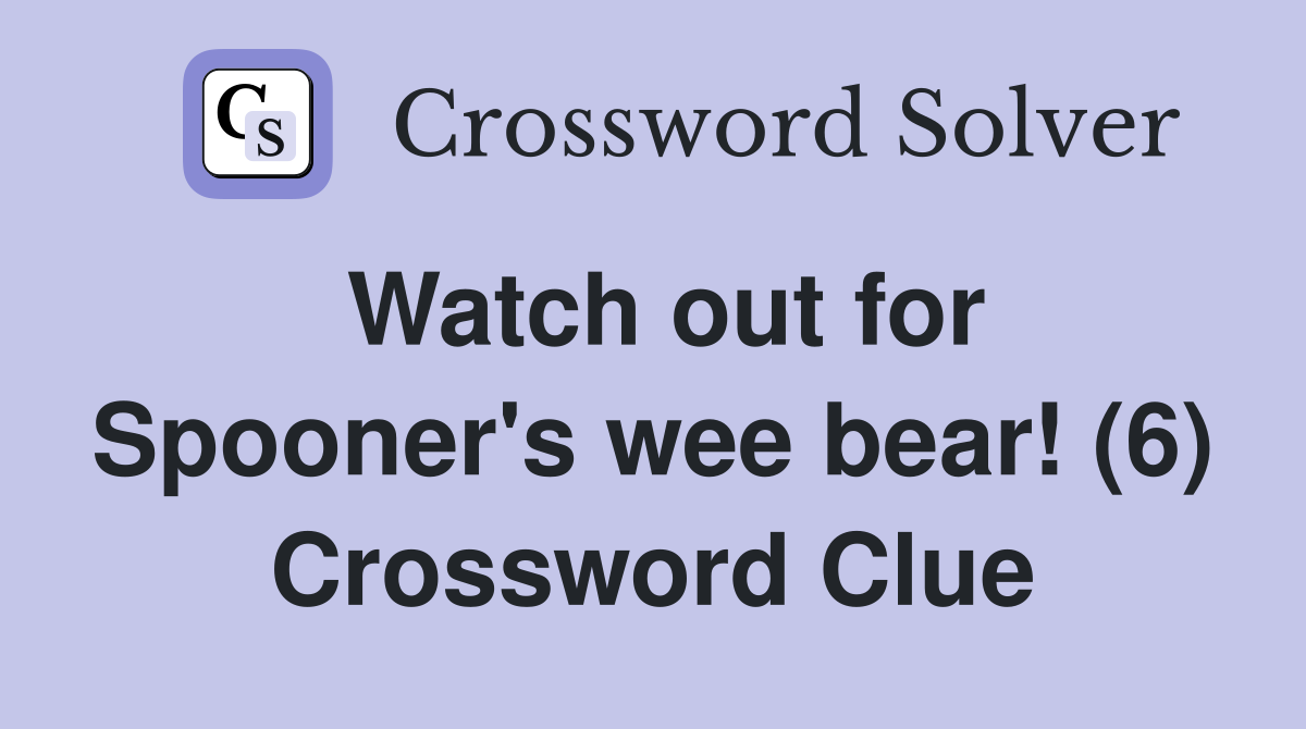 Watch out for Spooner's wee bear! (6) Crossword Clue