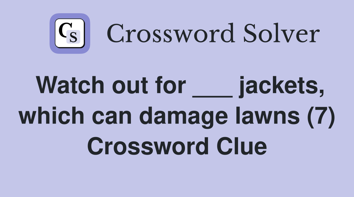 Watch out for ___ jackets, which can damage lawns (7) Crossword Clue