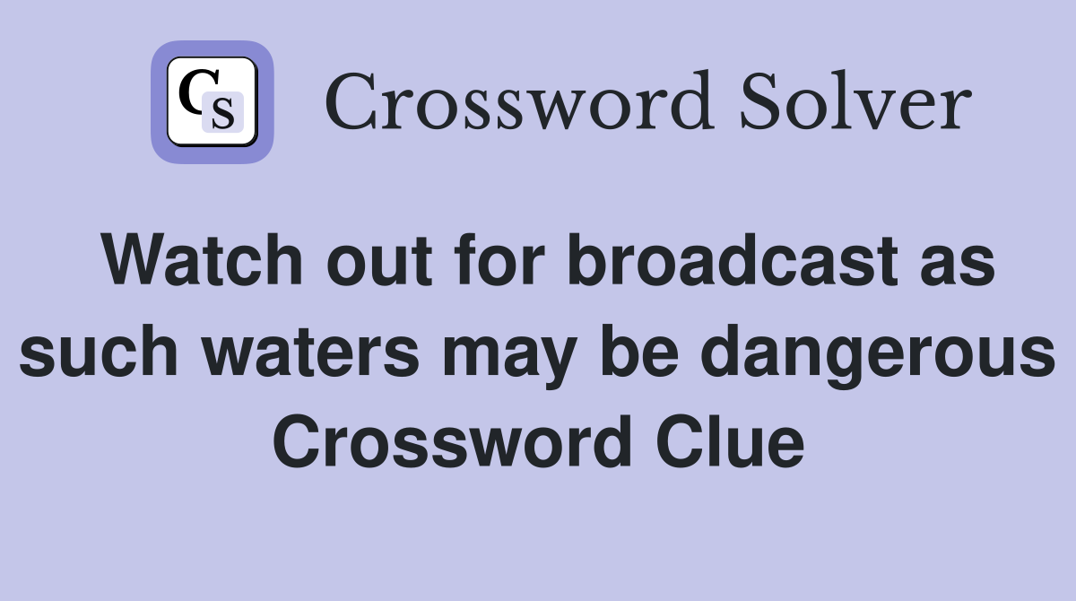 Watch out for broadcast as such waters may be dangerous Crossword Clue