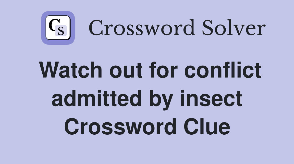 Watch out for conflict admitted by insect Crossword Clue