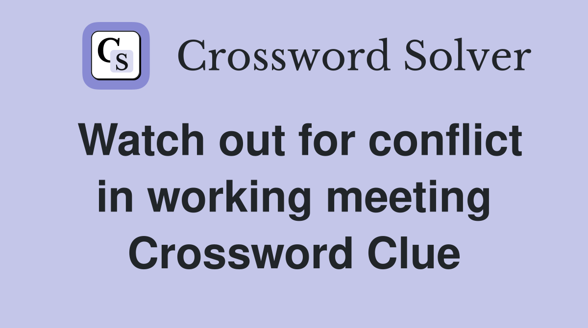 Watch out for conflict in working meeting Crossword Clue