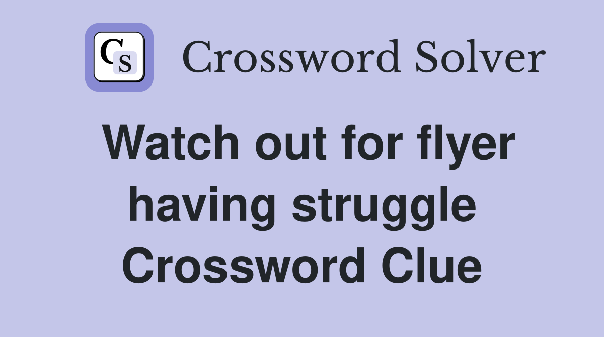 Watch out for flyer having struggle Crossword Clue