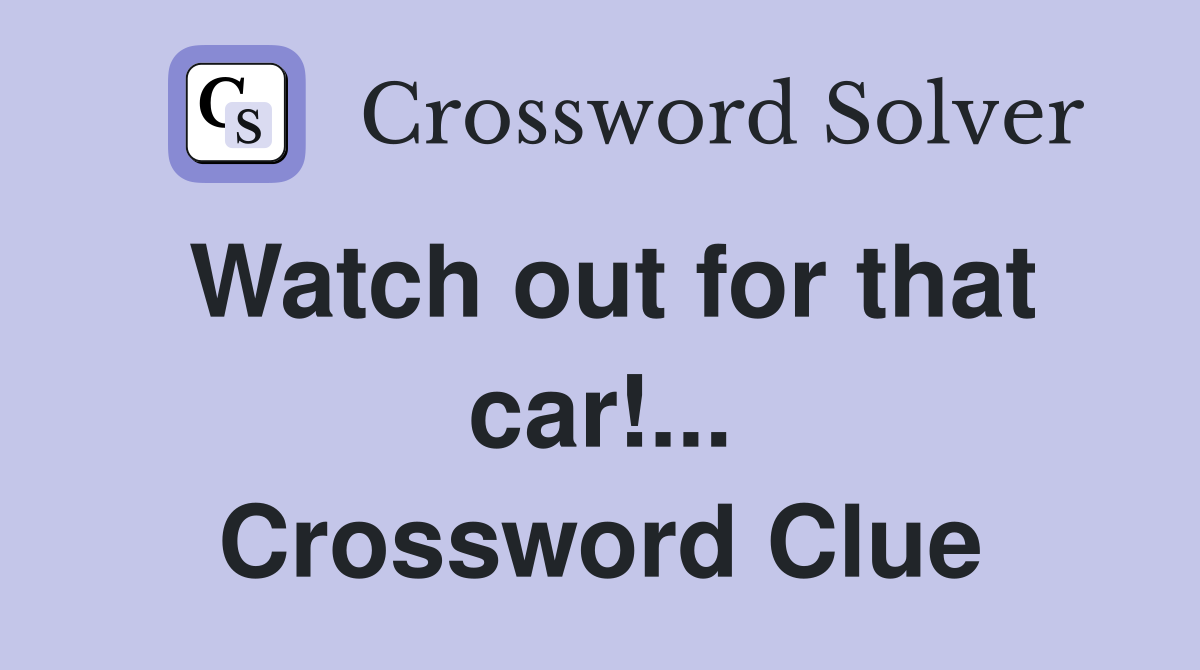 Watch out for that car!... Crossword Clue