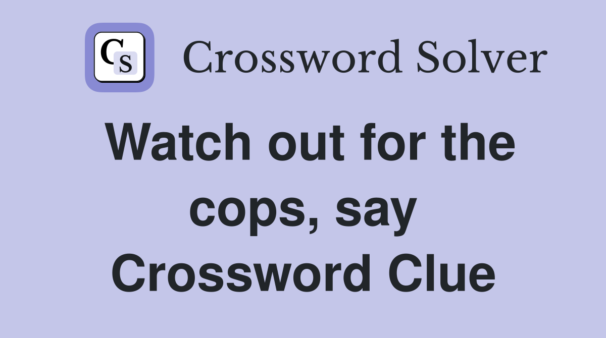 Watch out for the cops, say Crossword Clue