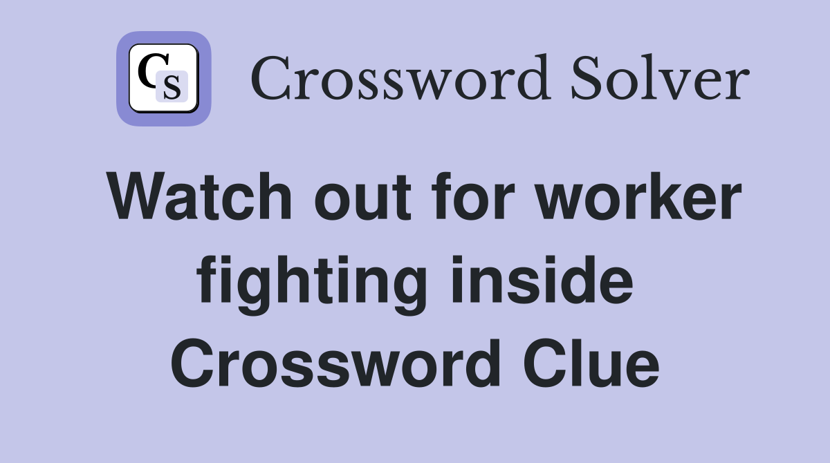 Watch out for worker fighting inside Crossword Clue