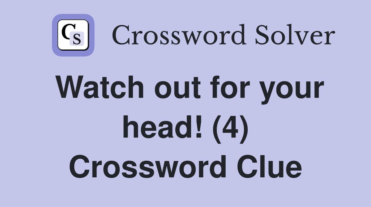 Watch out for your head! (4) Crossword Clue