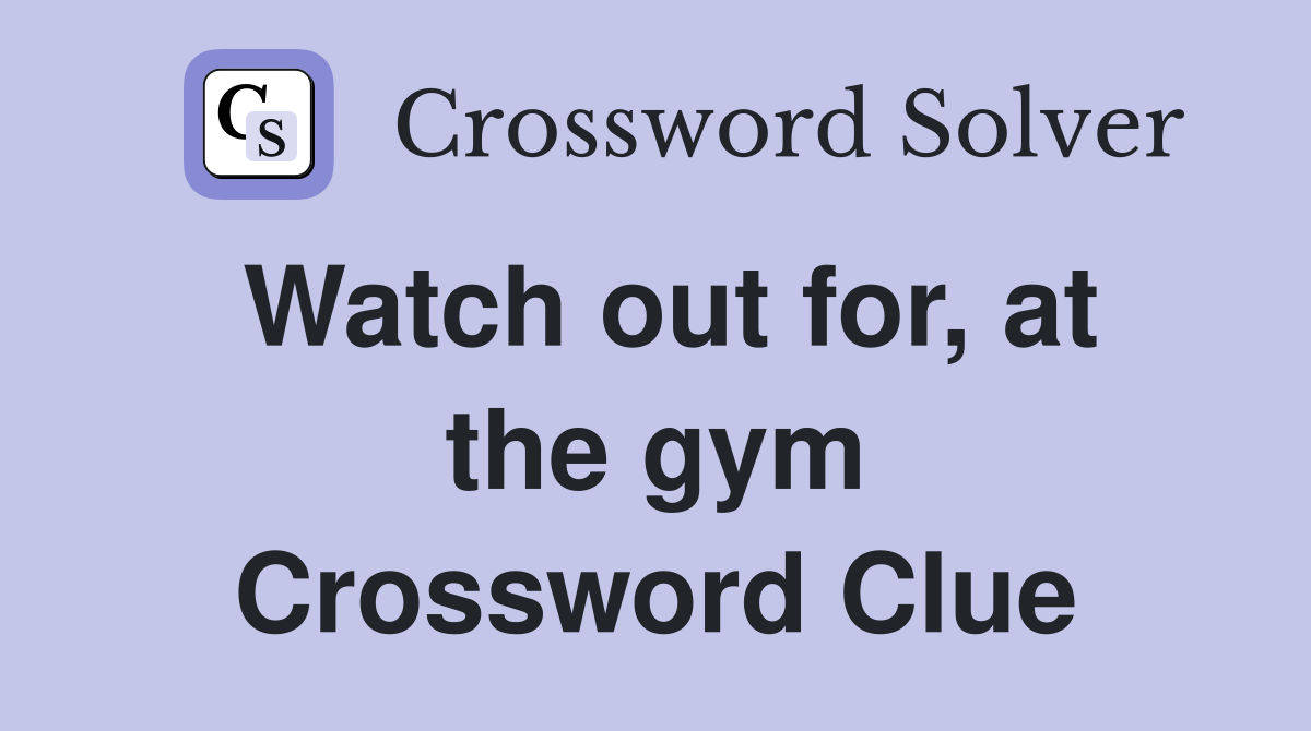 Watch out for, at the gym Crossword Clue