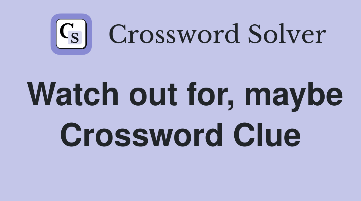 Watch out for, maybe Crossword Clue