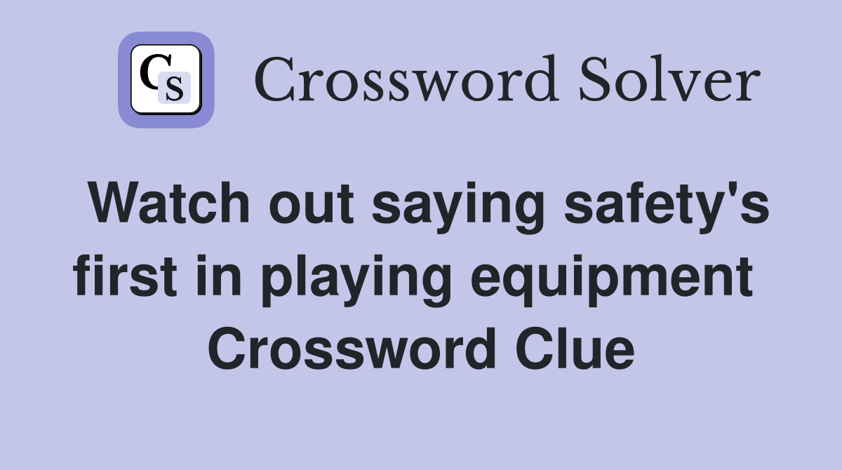 Watch out saying safety's first in playing equipment  Crossword Clue