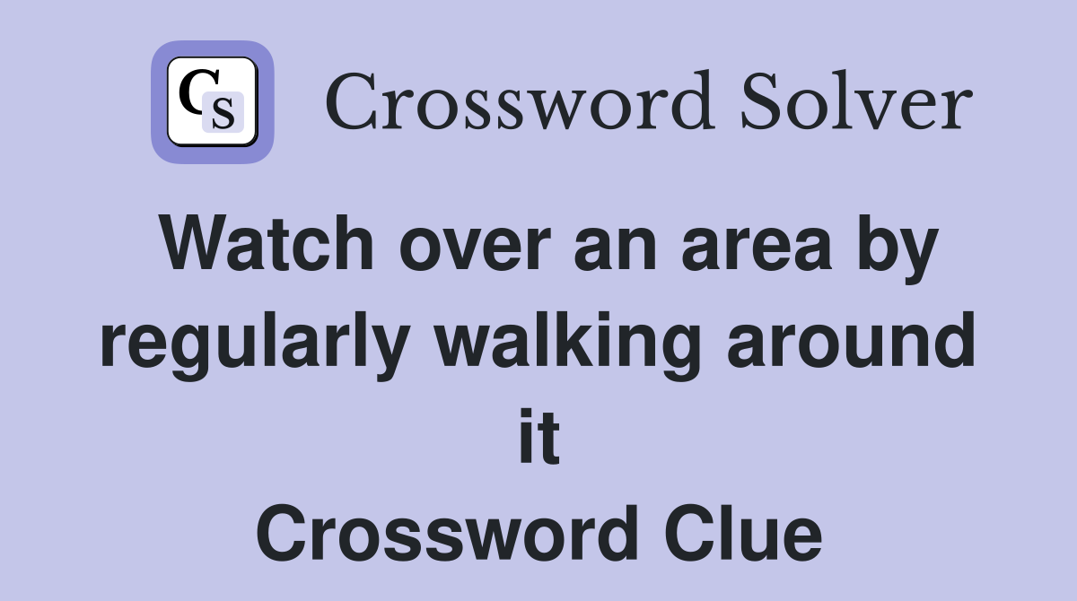Watch over an area by regularly walking around it Crossword Clue