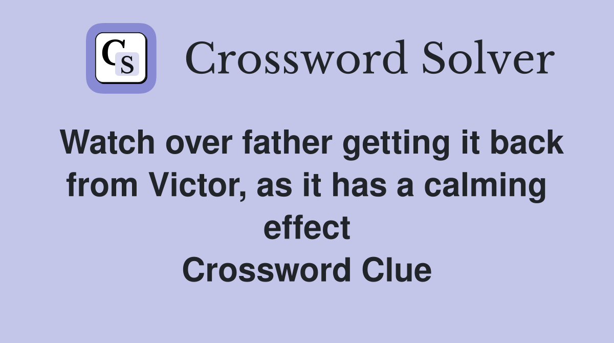 Watch over father getting it back from Victor, as it has a calming effect Crossword Clue