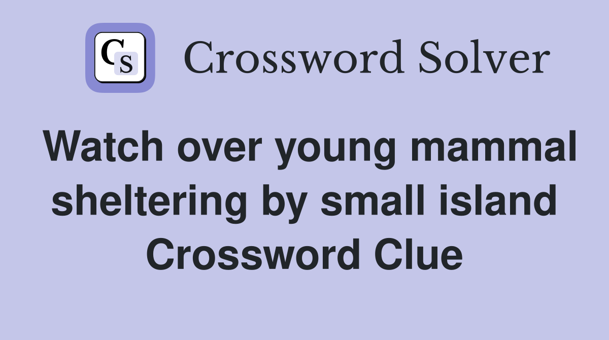 Watch over young mammal sheltering by small island Crossword Clue