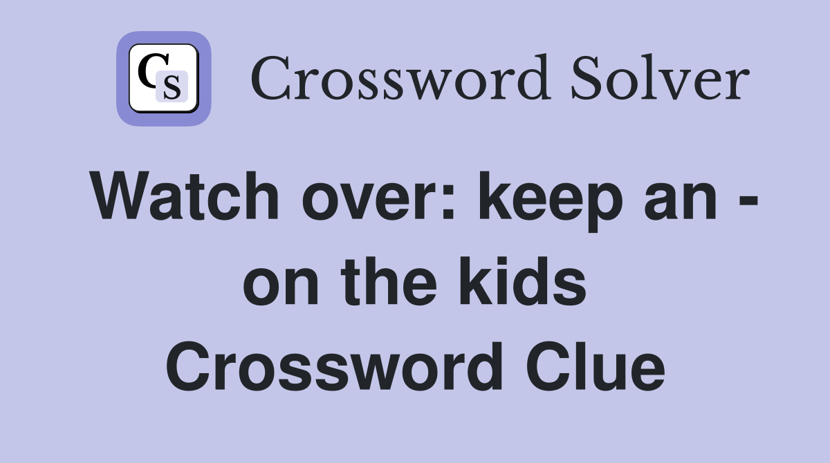 Watch over: keep an - on the kids Crossword Clue