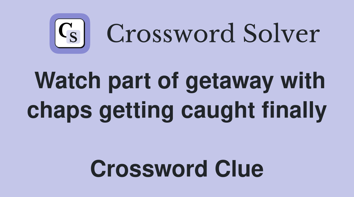 Watch part of getaway with chaps getting caught finally  Crossword Clue