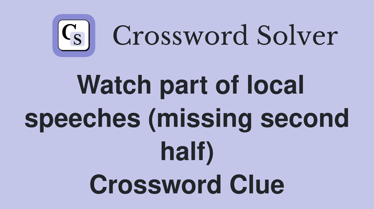 Watch part of local speeches (missing second half) Crossword Clue
