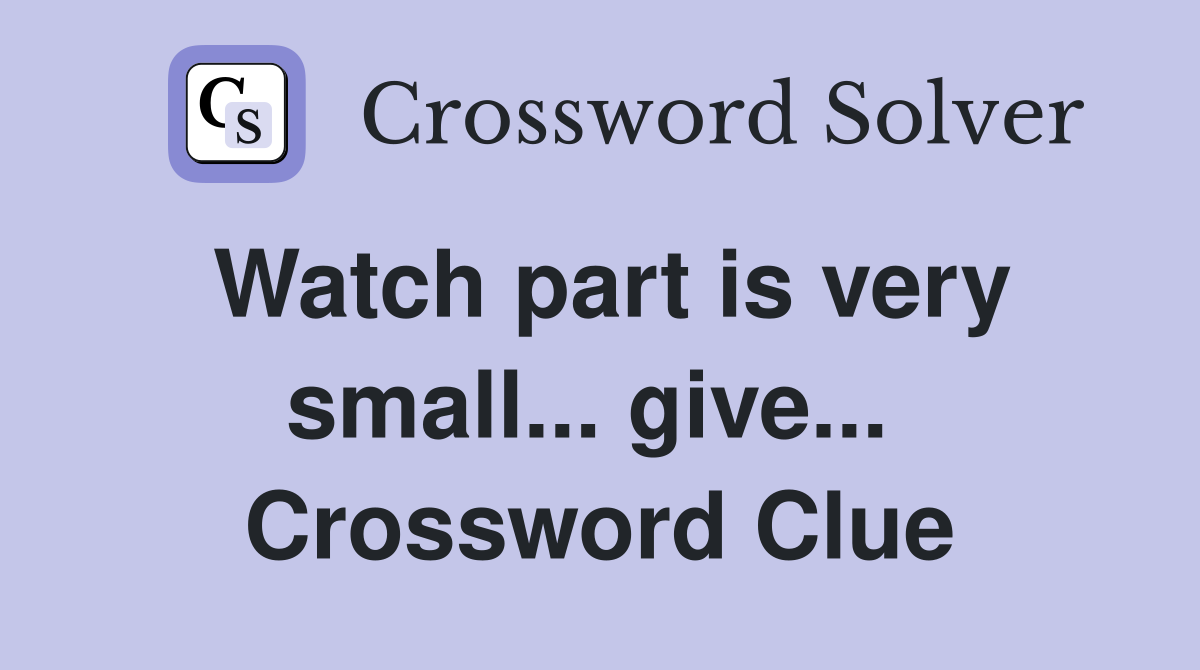 Watch part is very small... give...  Crossword Clue