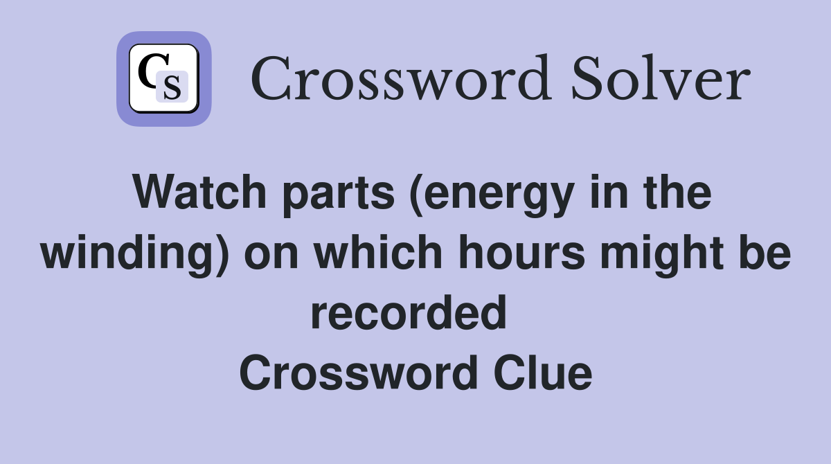 Watch parts (energy in the winding) on which hours might be recorded  Crossword Clue