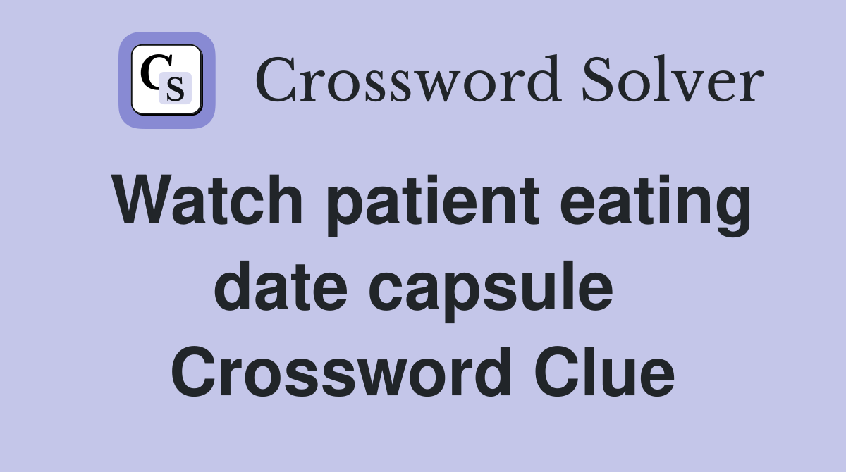 Watch patient eating date capsule  Crossword Clue