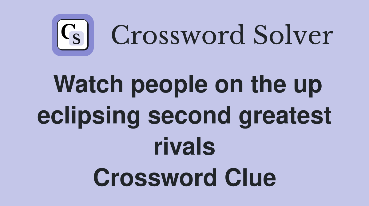 Watch people on the up eclipsing second greatest rivals Crossword Clue