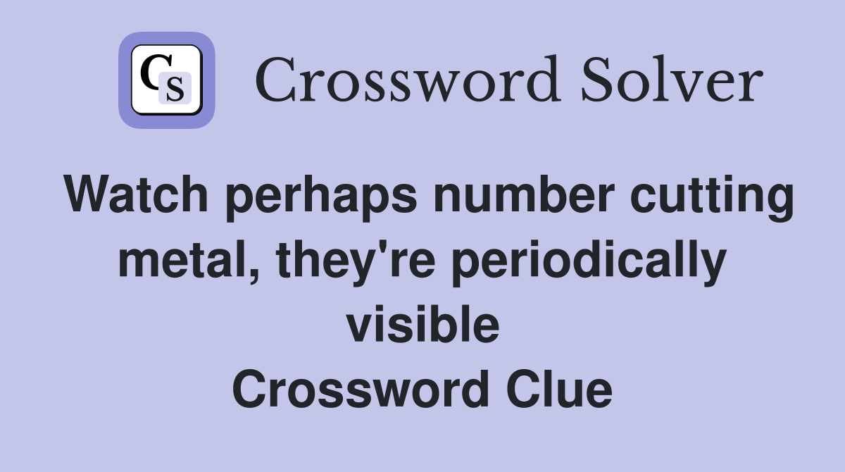 Watch perhaps number cutting metal, they're periodically visible Crossword Clue