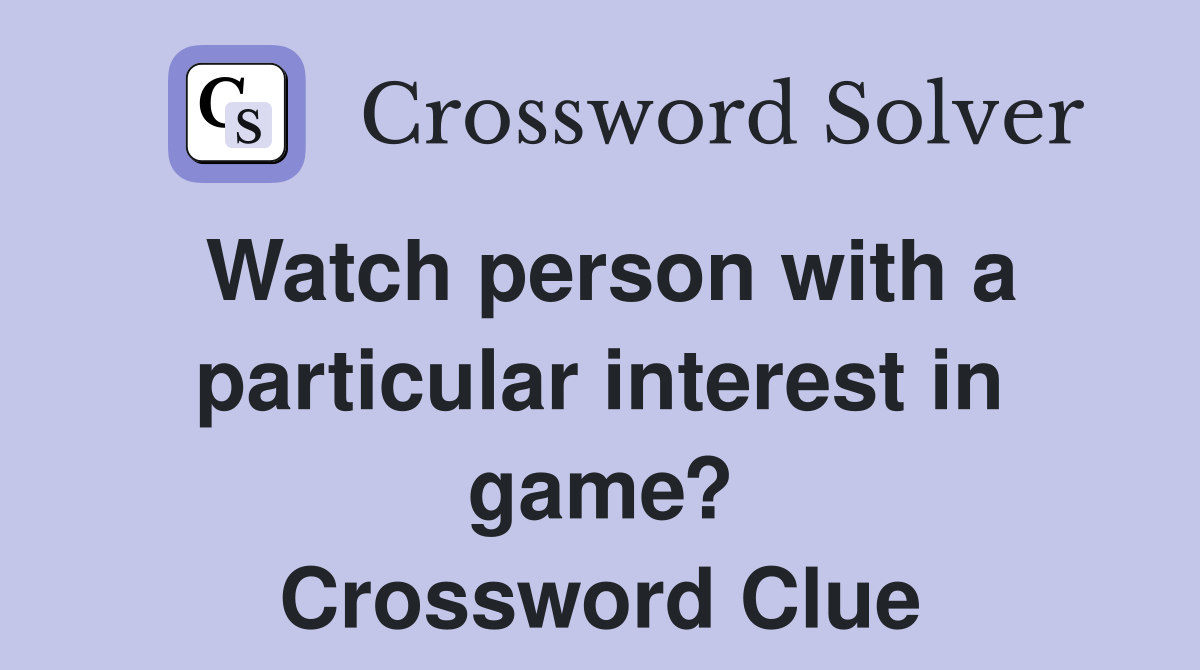Watch person with a particular interest in game? Crossword Clue