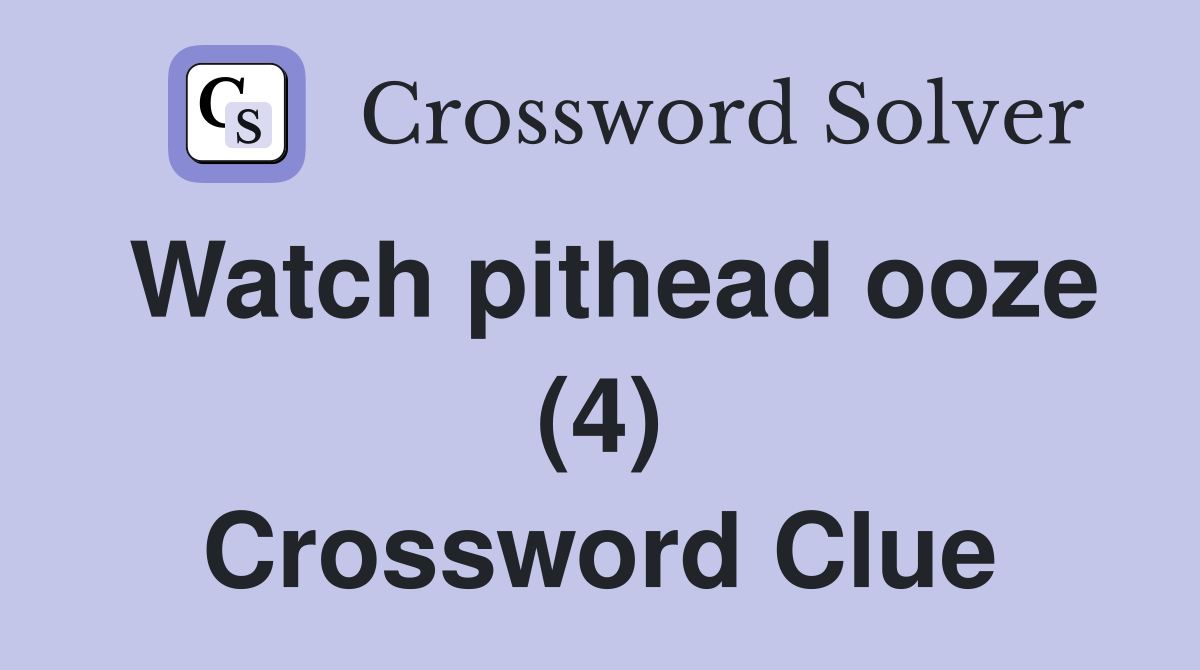 Watch pithead ooze (4) Crossword Clue