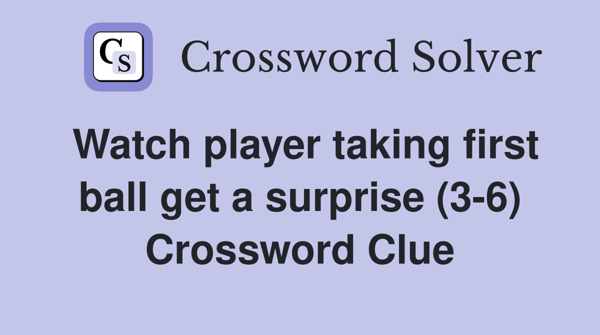 Watch player taking first ball get a surprise (3-6) Crossword Clue