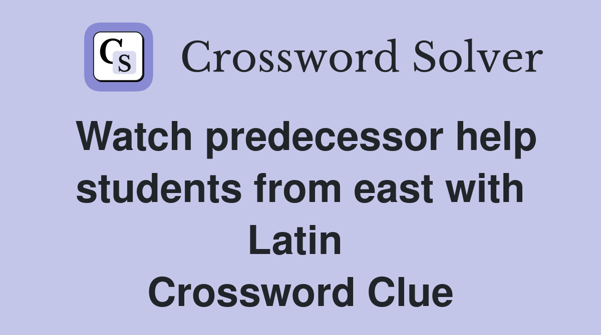 Watch predecessor help students from east with Latin  Crossword Clue