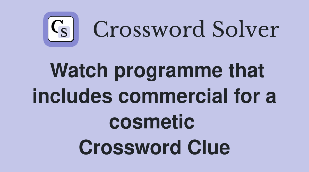 Watch programme that includes commercial for a cosmetic  Crossword Clue