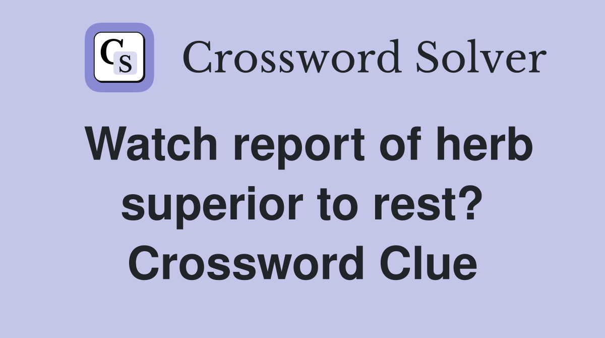 Watch report of herb superior to rest? Crossword Clue