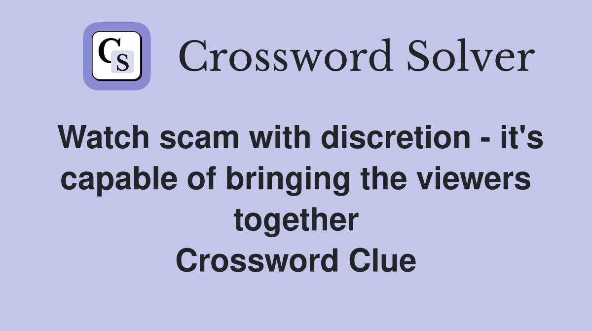 Watch scam with discretion - it's capable of bringing the viewers together Crossword Clue