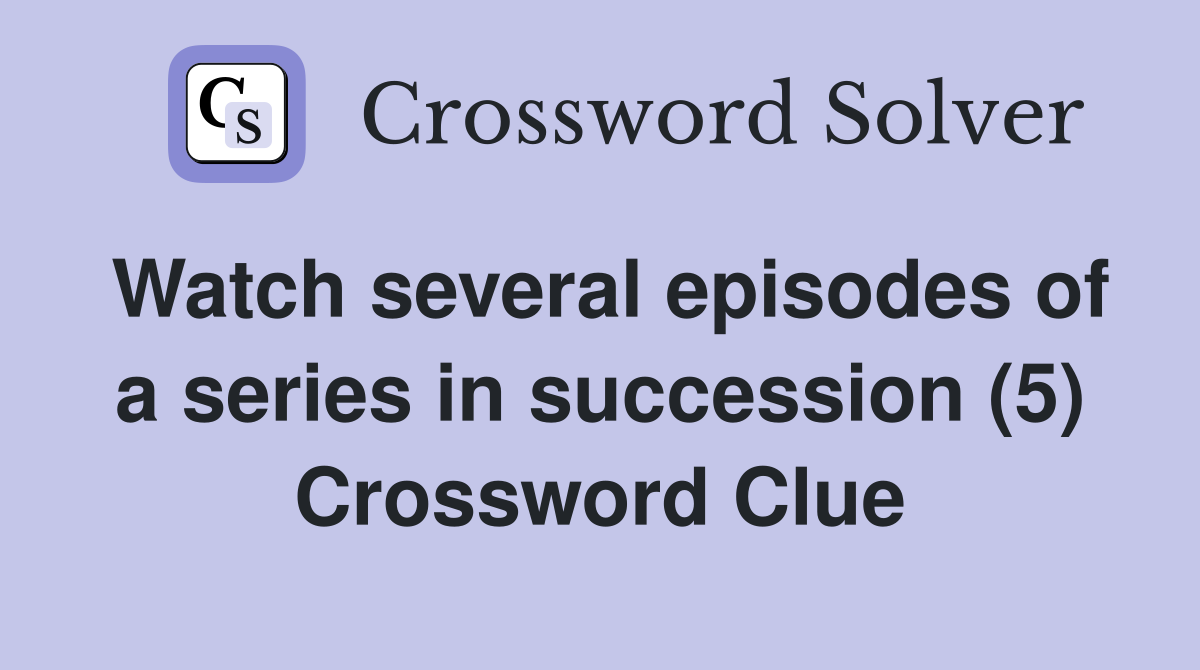 Watch several episodes of a series in succession (5) Crossword Clue