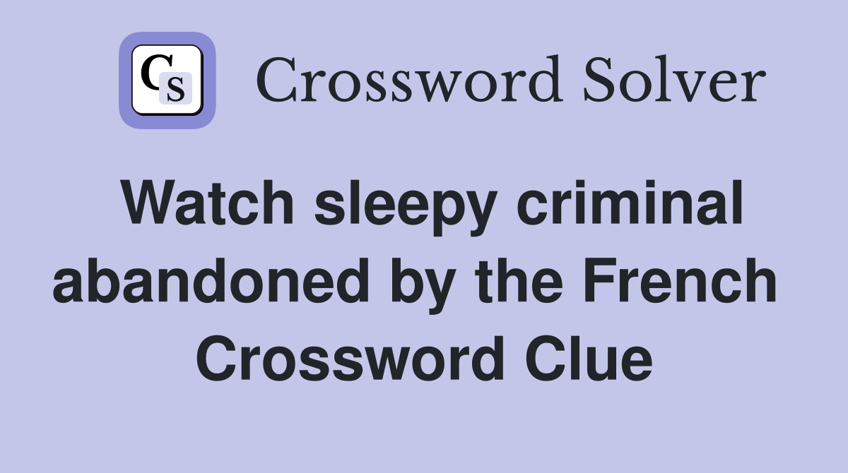 Watch sleepy criminal abandoned by the French  Crossword Clue
