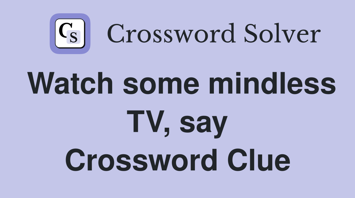 Watch some mindless TV, say Crossword Clue
