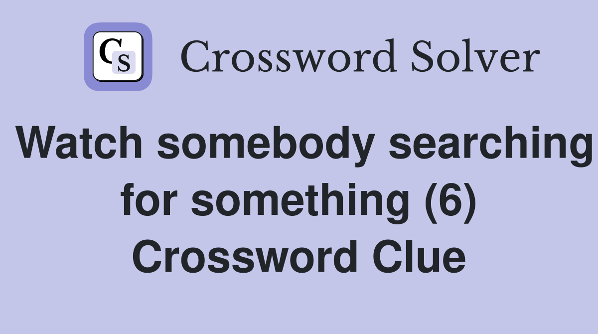 Watch somebody searching for something (6) Crossword Clue