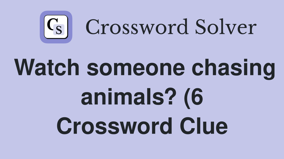 Watch someone chasing animals? (6) Crossword Clue Answers Crossword Watch someone chasing animals? (6) Crossword Clue Answers Crossword