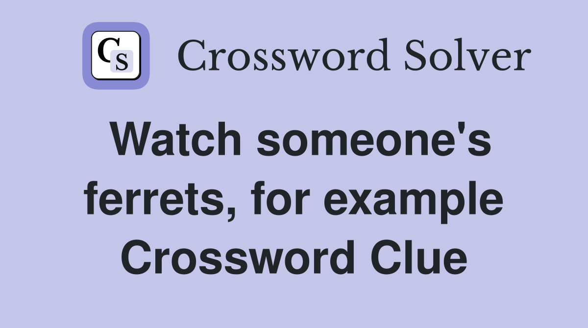 Watch someone's ferrets, for example Crossword Clue