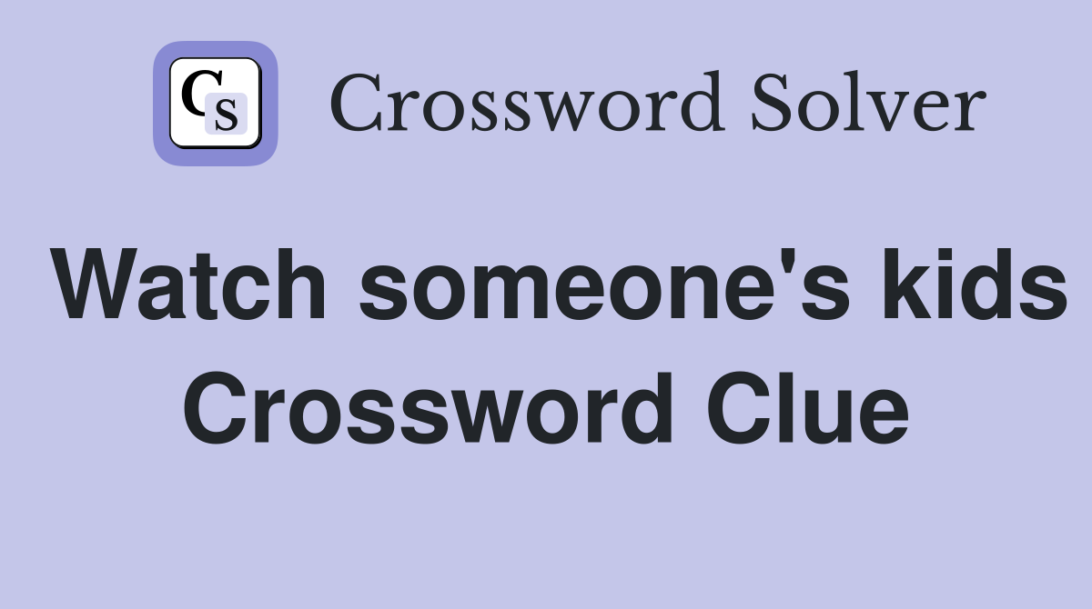 Watch someone's kids Crossword Clue