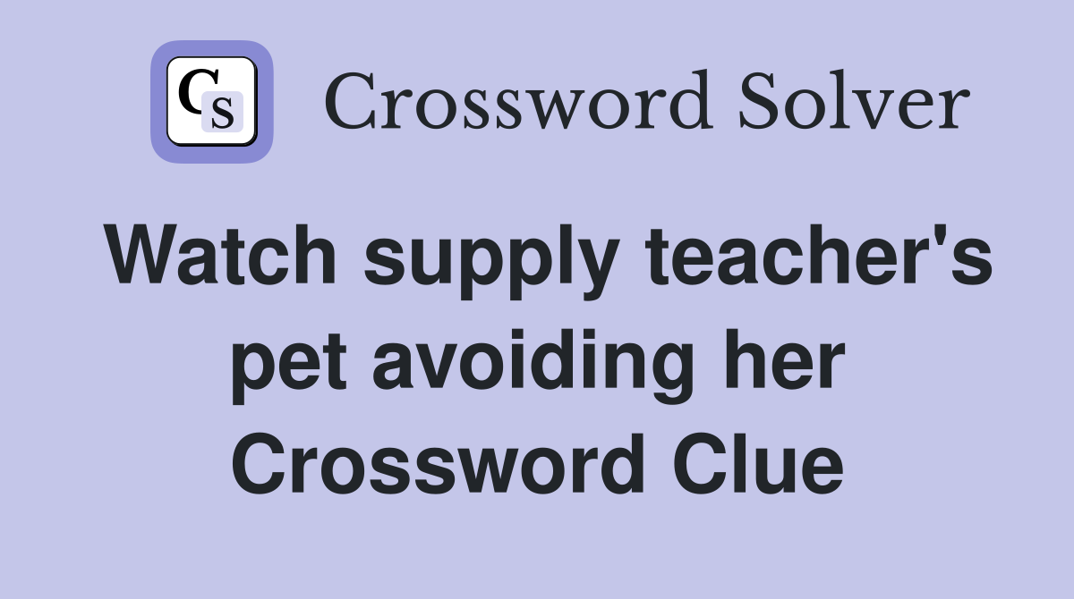 Watch supply teacher's pet avoiding her Crossword Clue