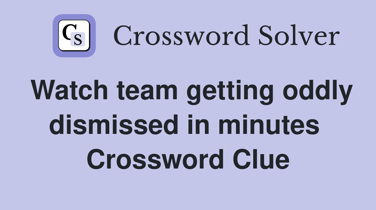 Watch team getting oddly dismissed in minutes  Crossword Clue