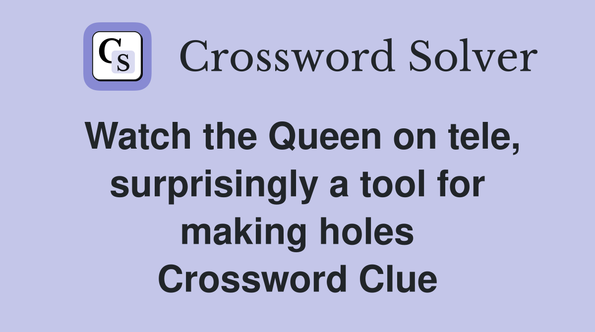 Watch the Queen on tele, surprisingly a tool for making holes Crossword Clue