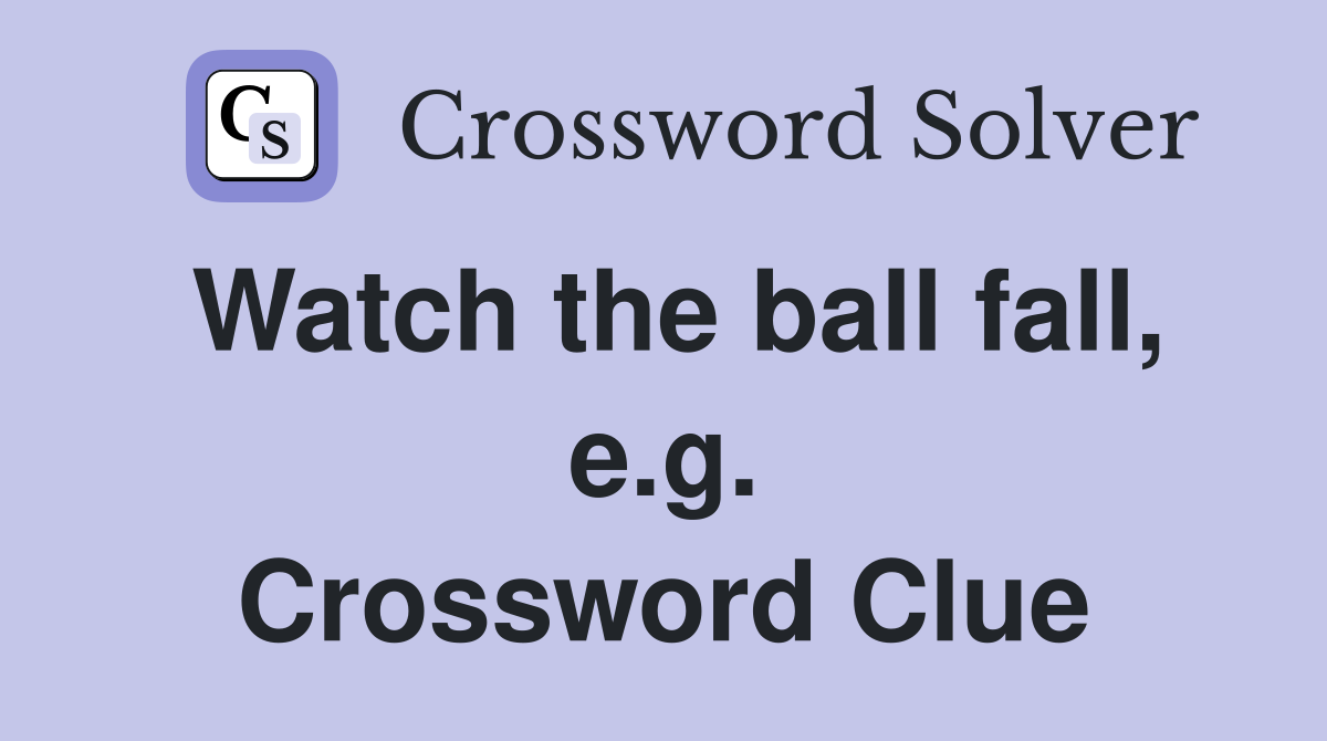 Watch the ball fall, e.g. Crossword Clue