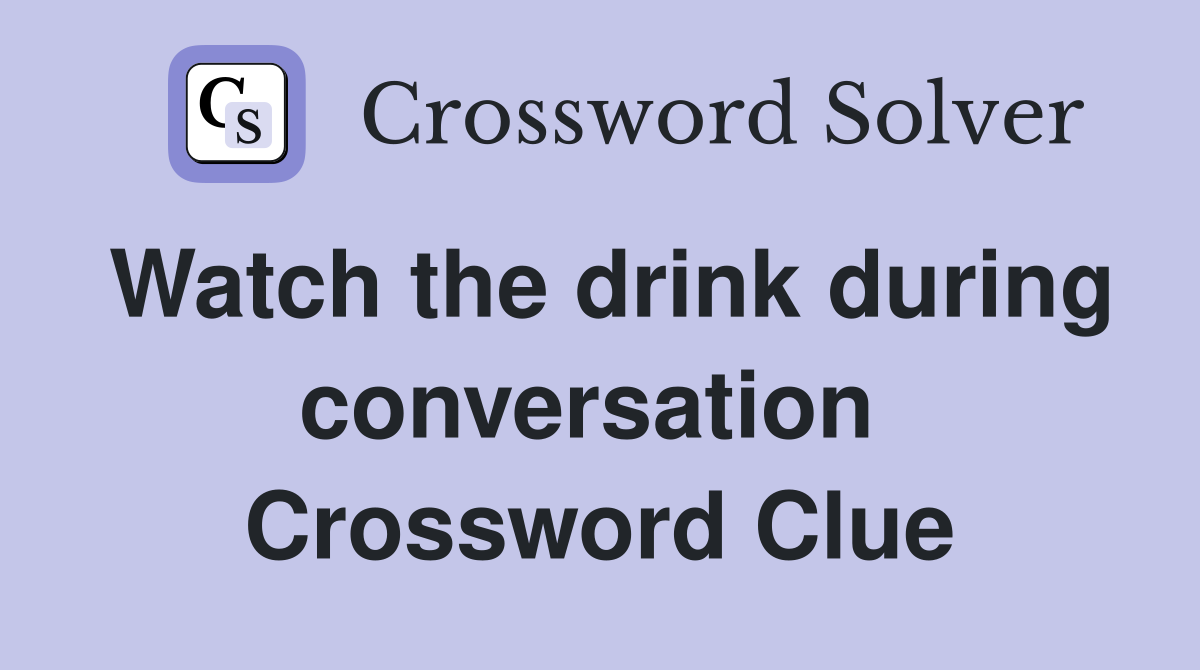 Watch the drink during conversation  Crossword Clue