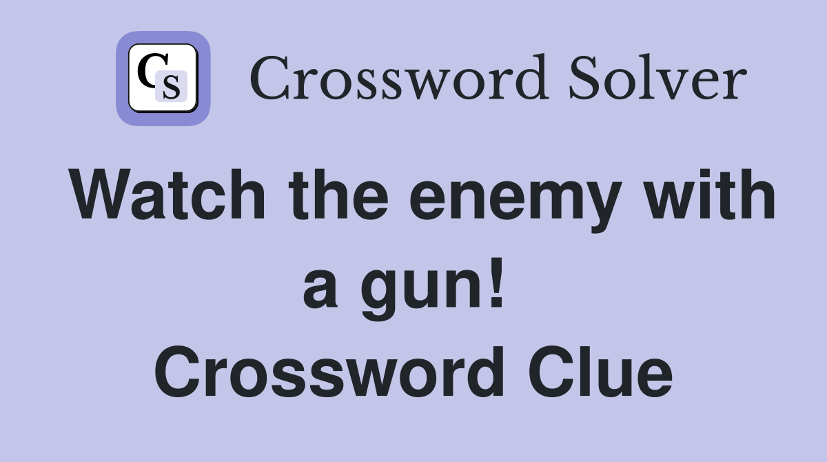 Watch the enemy with a gun!  Crossword Clue