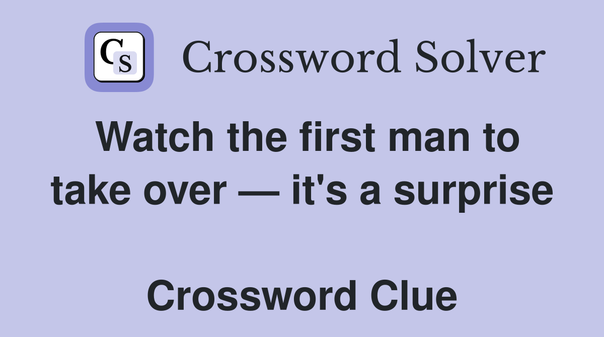 Watch the first man to take over — it's a surprise  Crossword Clue