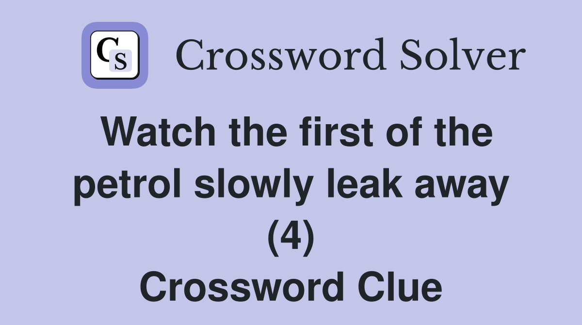 Watch the first of the petrol slowly leak away (4) Crossword Clue